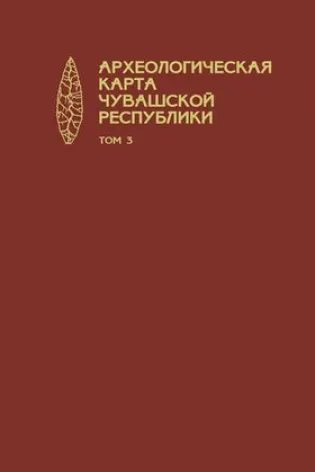 Археологическая карта Чувашской Республики. Том 3