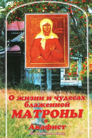 О жизни и чудесах блаженной Матроны. Акафист. На чувашском языке.