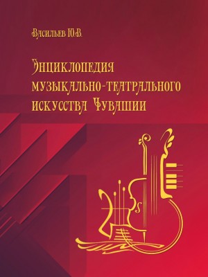 Васильев-Энциклопедия музыкально-театрального искусства Чувашии